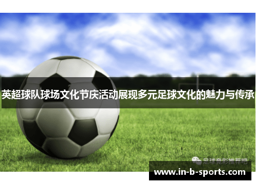 英超球队球场文化节庆活动展现多元足球文化的魅力与传承