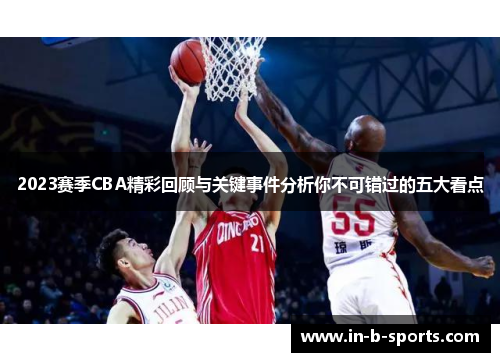 2023赛季CBA精彩回顾与关键事件分析你不可错过的五大看点