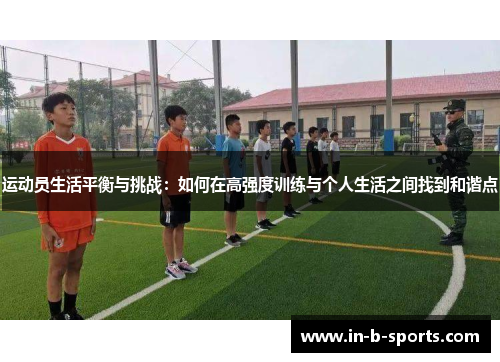 运动员生活平衡与挑战：如何在高强度训练与个人生活之间找到和谐点