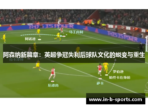 阿森纳新篇章：英超争冠失利后球队文化的蜕变与重生