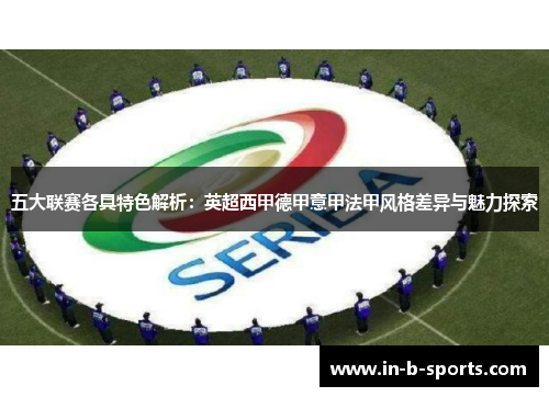 五大联赛各具特色解析：英超西甲德甲意甲法甲风格差异与魅力探索