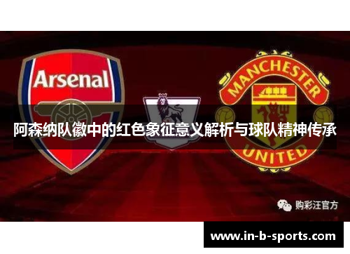 阿森纳队徽中的红色象征意义解析与球队精神传承