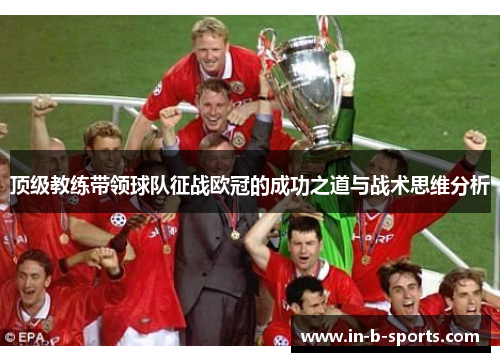顶级教练带领球队征战欧冠的成功之道与战术思维分析