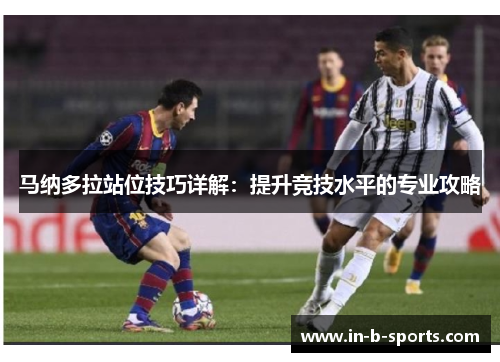 马纳多拉站位技巧详解：提升竞技水平的专业攻略