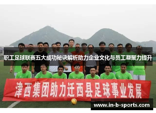 职工足球联赛五大成功秘诀解析助力企业文化与员工凝聚力提升