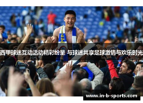西甲球迷互动活动精彩纷呈 与球迷共享足球激情与欢乐时光