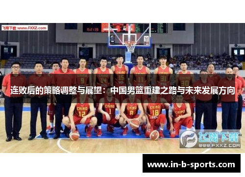 连败后的策略调整与展望：中国男篮重建之路与未来发展方向