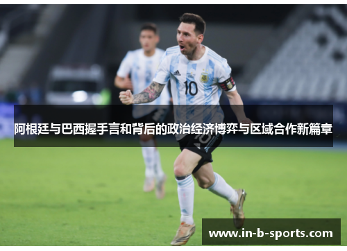 阿根廷与巴西握手言和背后的政治经济博弈与区域合作新篇章