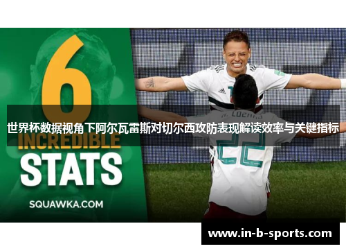 世界杯数据视角下阿尔瓦雷斯对切尔西攻防表现解读效率与关键指标