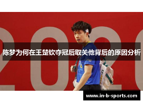 陈梦为何在王楚钦夺冠后取关他背后的原因分析