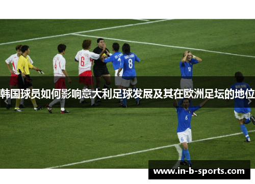 韩国球员如何影响意大利足球发展及其在欧洲足坛的地位