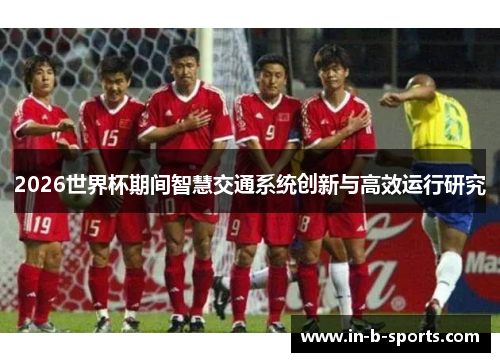 2026世界杯期间智慧交通系统创新与高效运行研究